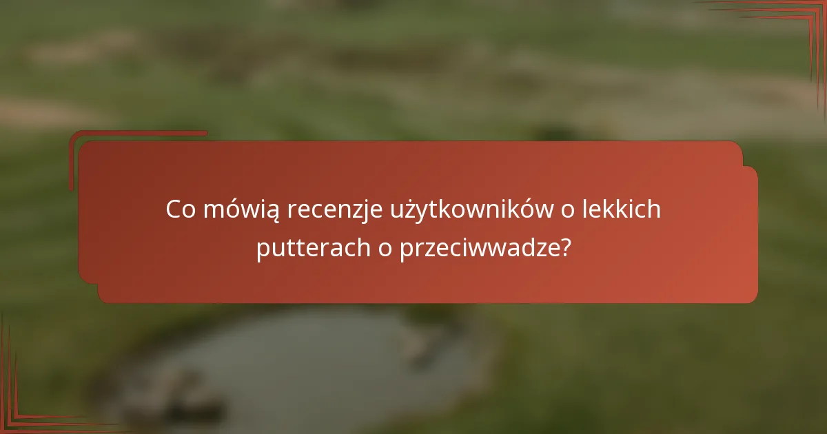Co mówią recenzje użytkowników o lekkich putterach o przeciwwadze?
