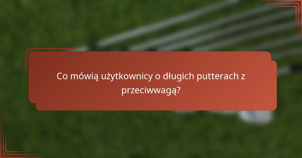 Co mówią użytkownicy o długich putterach z przeciwwagą?