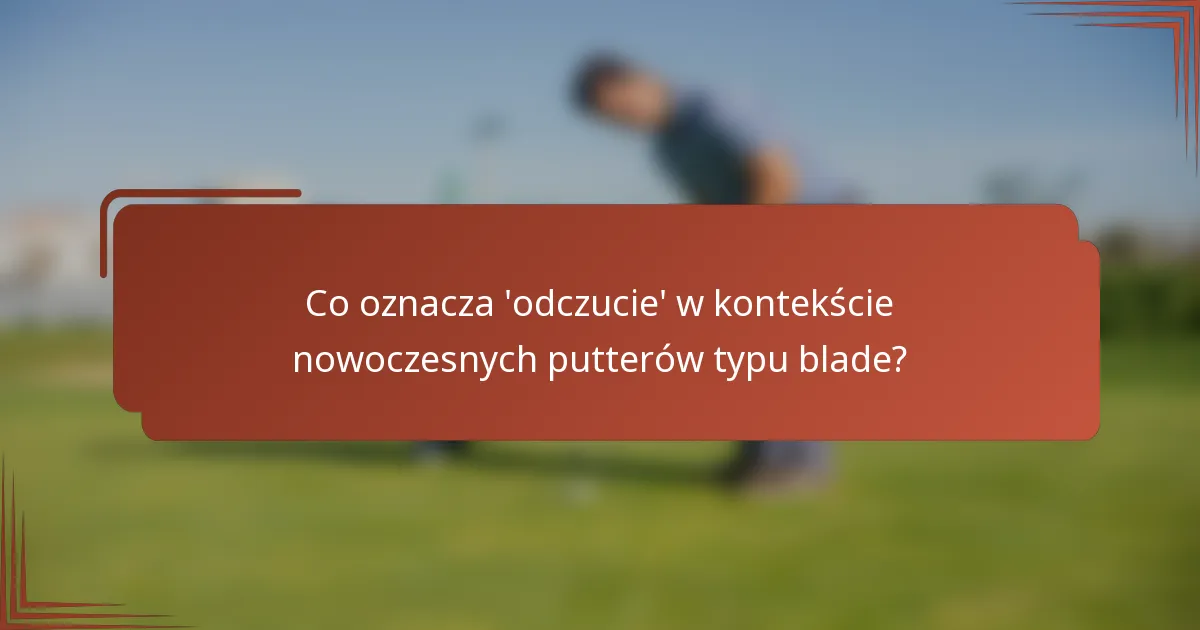 Co oznacza 'odczucie' w kontekście nowoczesnych putterów typu blade?