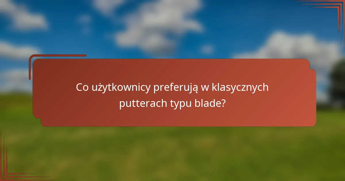 Co użytkownicy preferują w klasycznych putterach typu blade?