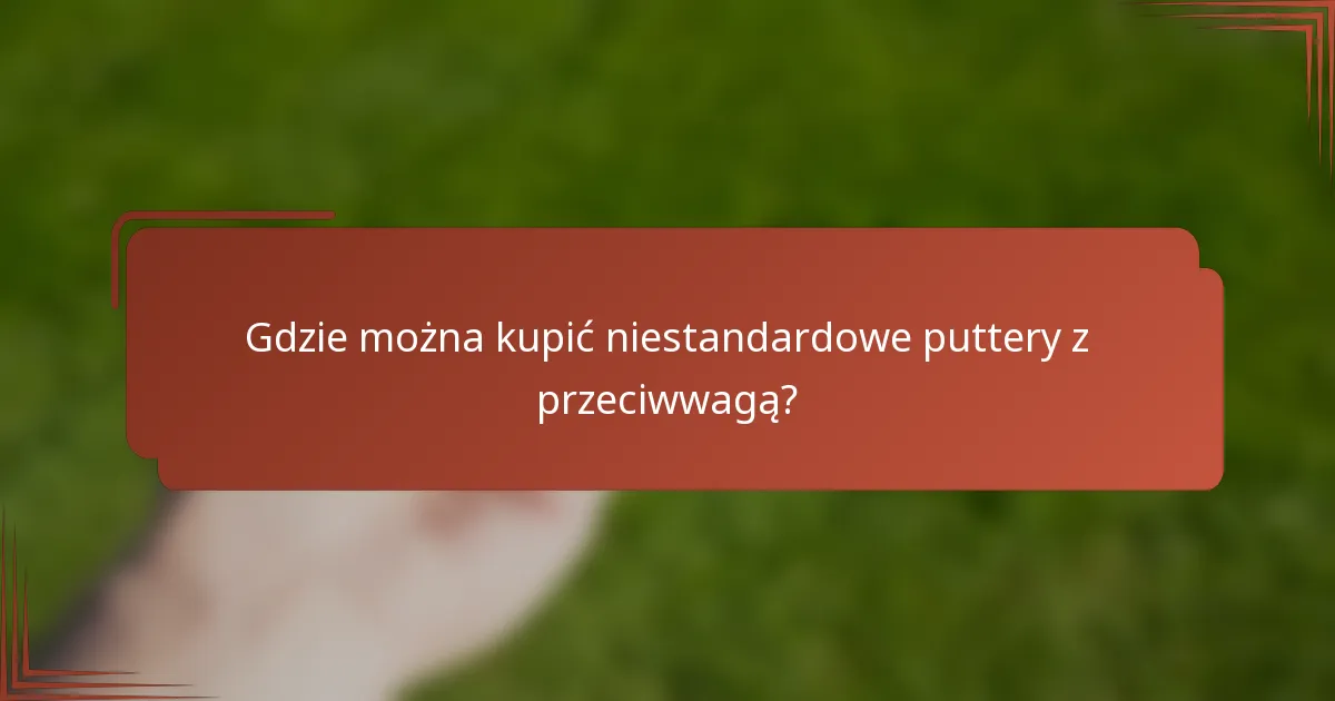 Gdzie można kupić niestandardowe puttery z przeciwwagą?