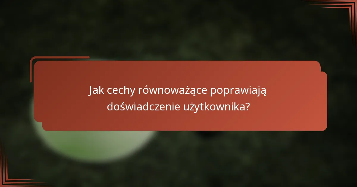 Jak cechy równoważące poprawiają doświadczenie użytkownika?