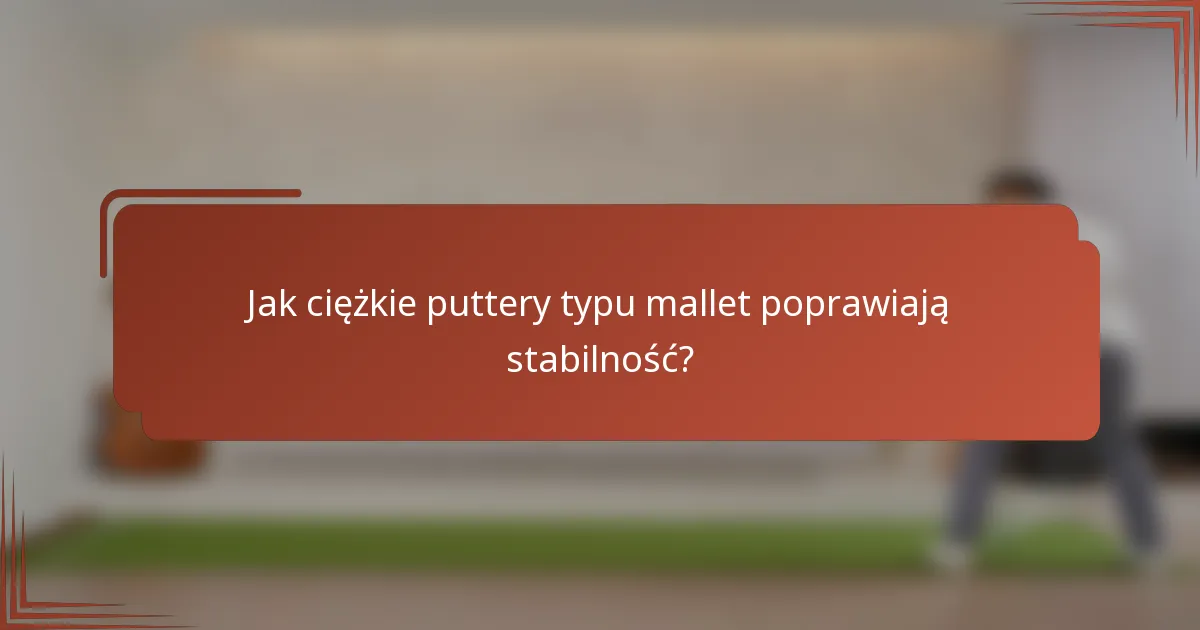 Jak ciężkie puttery typu mallet poprawiają stabilność?