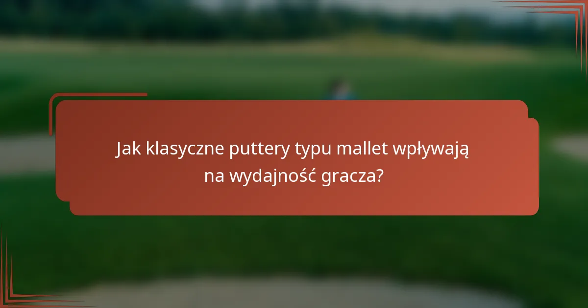 Jak klasyczne puttery typu mallet wpływają na wydajność gracza?