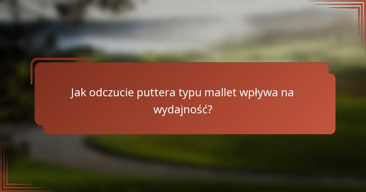Jak odczucie puttera typu mallet wpływa na wydajność?
