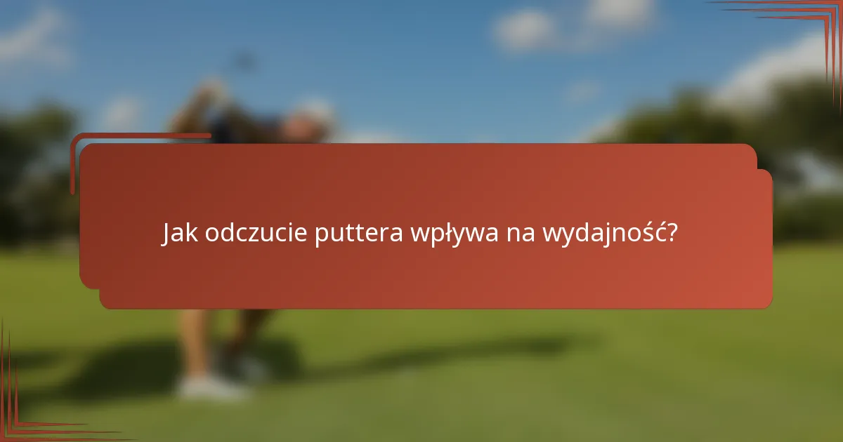 Jak odczucie puttera wpływa na wydajność?