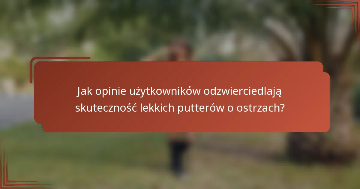 Jak opinie użytkowników odzwierciedlają skuteczność lekkich putterów o ostrzach?