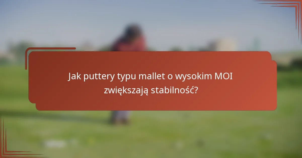 Jak puttery typu mallet o wysokim MOI zwiększają stabilność?