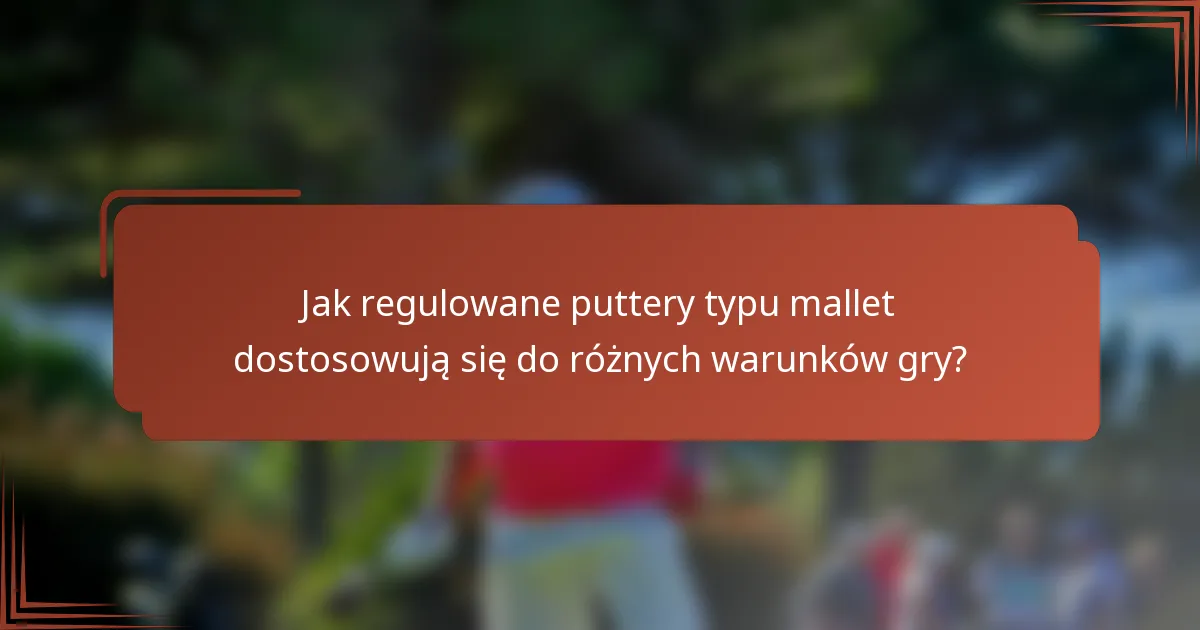 Jak regulowane puttery typu mallet dostosowują się do różnych warunków gry?