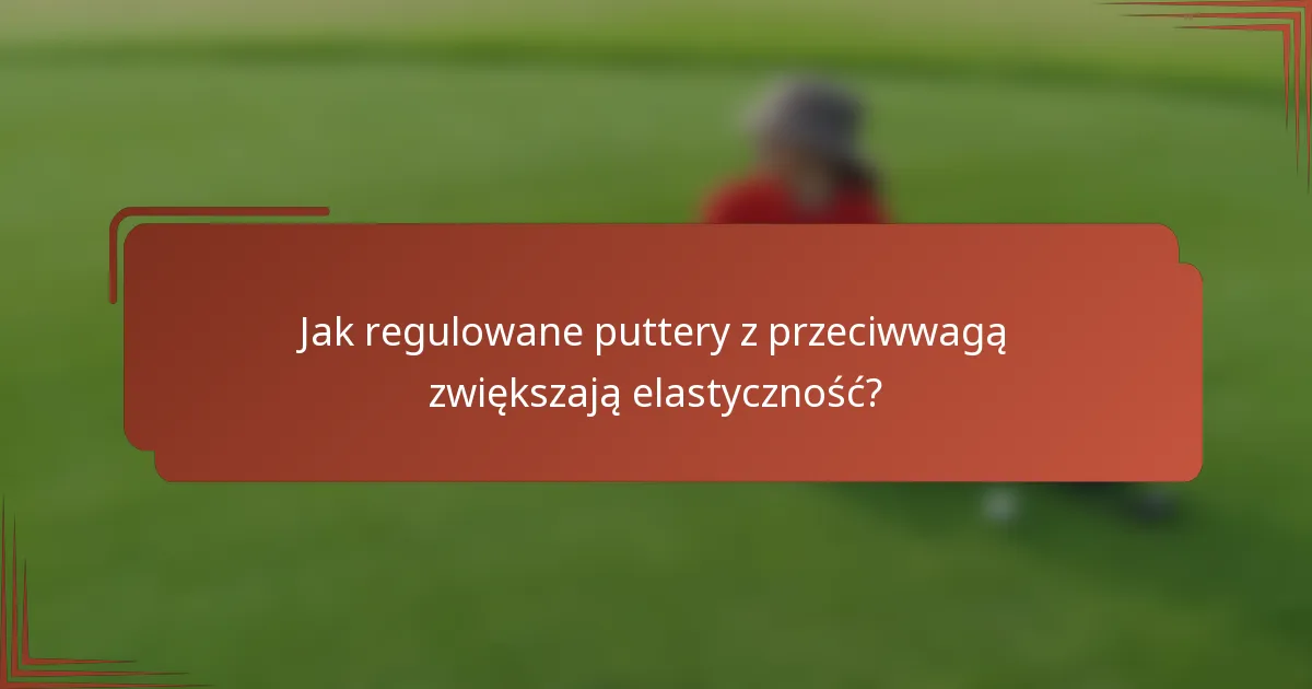 Jak regulowane puttery z przeciwwagą zwiększają elastyczność?