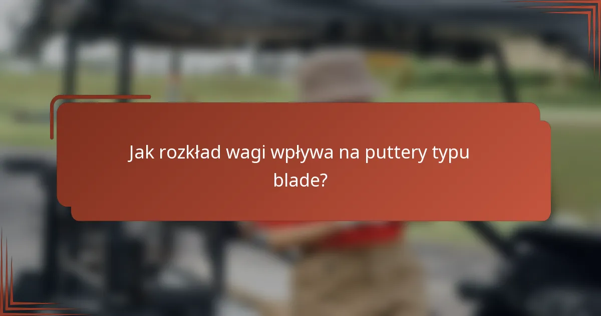 Jak rozkład wagi wpływa na puttery typu blade?