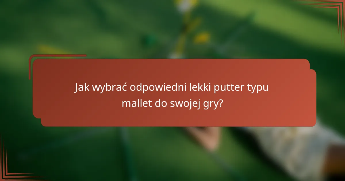 Jak wybrać odpowiedni lekki putter typu mallet do swojej gry?