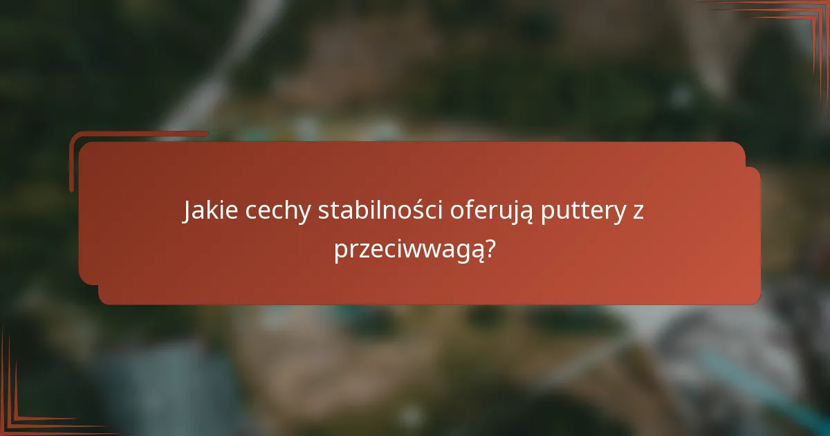Jakie cechy stabilności oferują puttery z przeciwwagą?