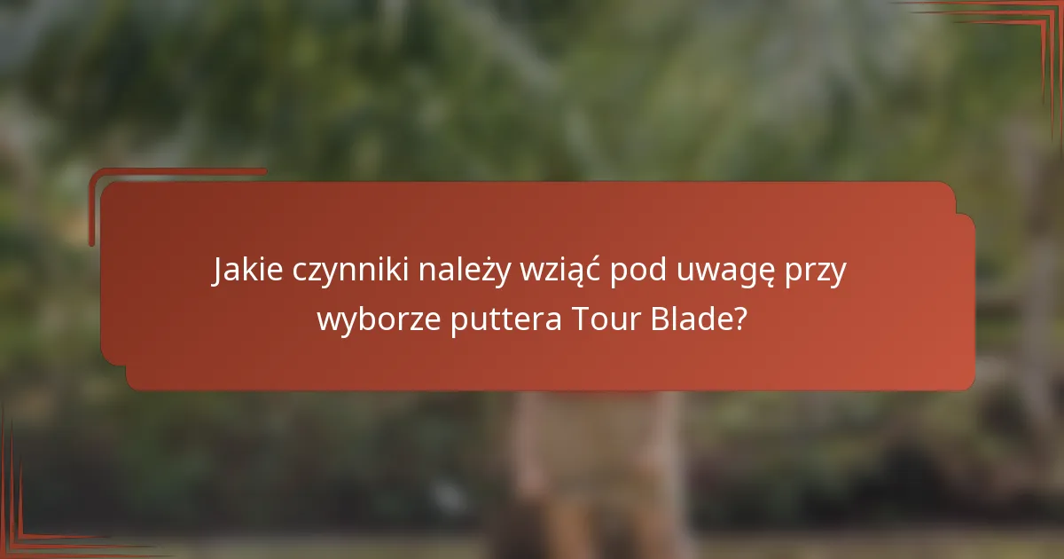 Jakie czynniki należy wziąć pod uwagę przy wyborze puttera Tour Blade?