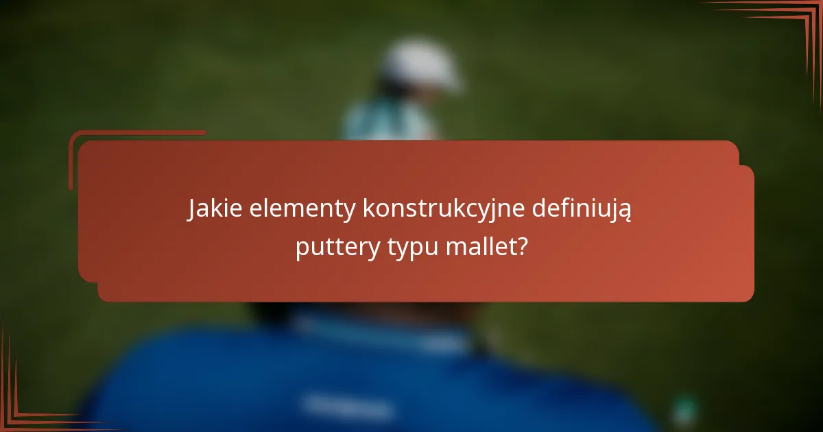 Jakie elementy konstrukcyjne definiują puttery typu mallet?