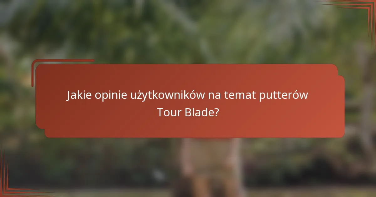 Jakie opinie użytkowników na temat putterów Tour Blade?
