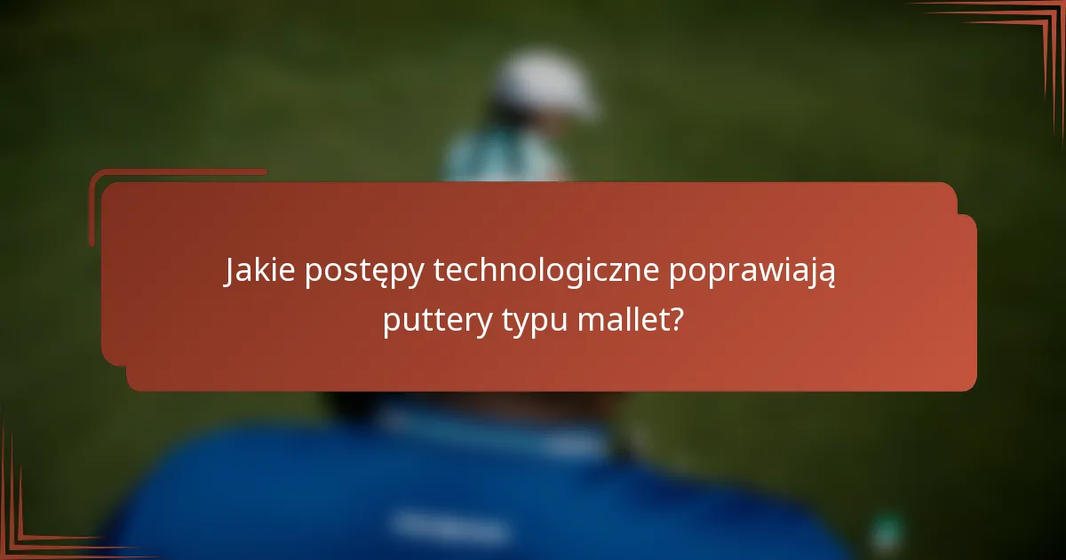 Jakie postępy technologiczne poprawiają puttery typu mallet?