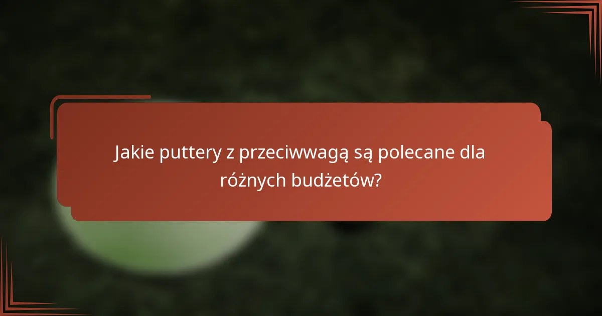 Jakie puttery z przeciwwagą są polecane dla różnych budżetów?