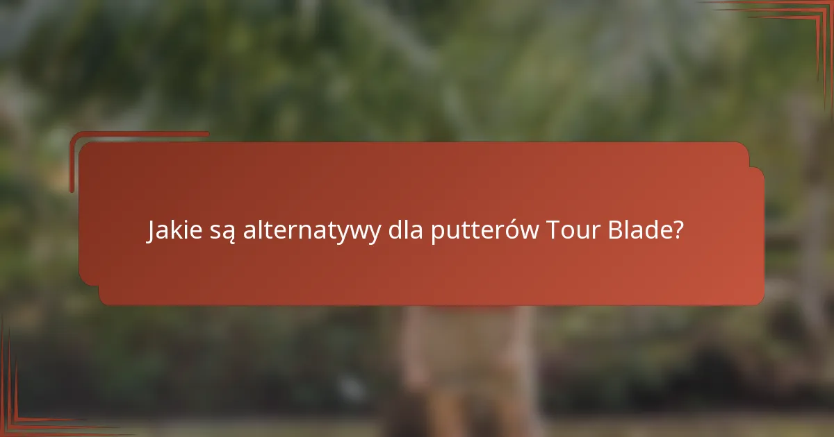Jakie są alternatywy dla putterów Tour Blade?