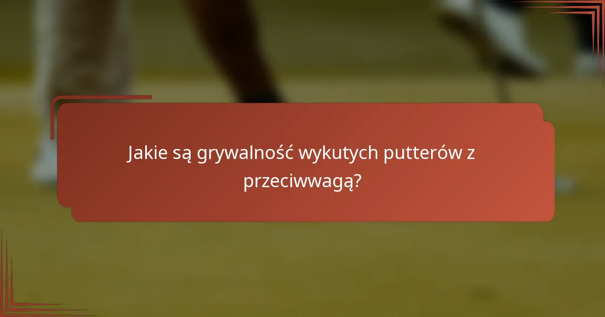 Jakie są grywalność wykutych putterów z przeciwwagą?