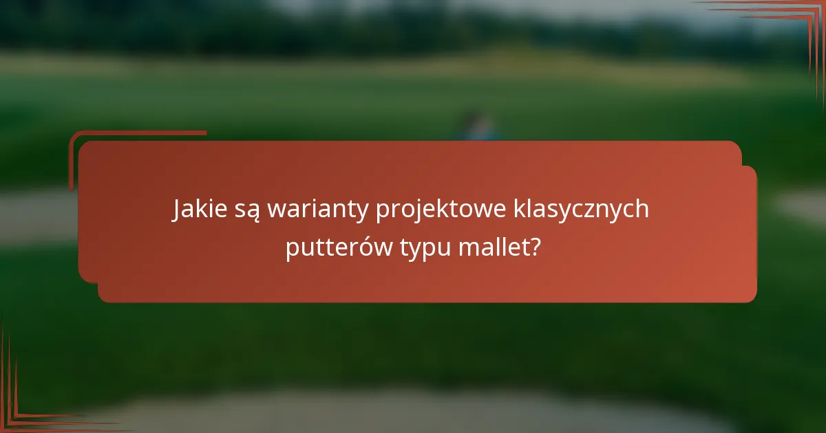 Jakie są warianty projektowe klasycznych putterów typu mallet?