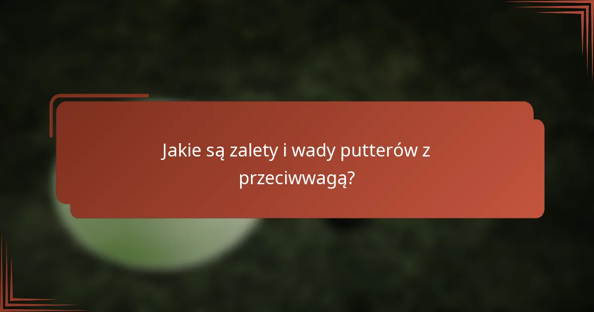 Jakie są zalety i wady putterów z przeciwwagą?