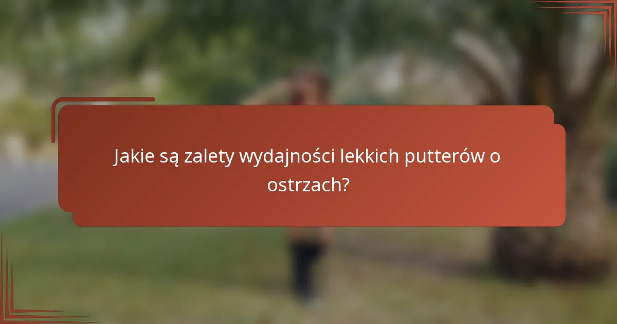 Jakie są zalety wydajności lekkich putterów o ostrzach?