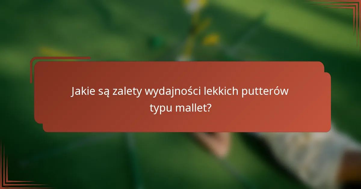 Jakie są zalety wydajności lekkich putterów typu mallet?