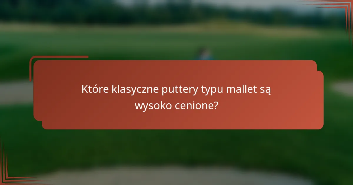 Które klasyczne puttery typu mallet są wysoko cenione?