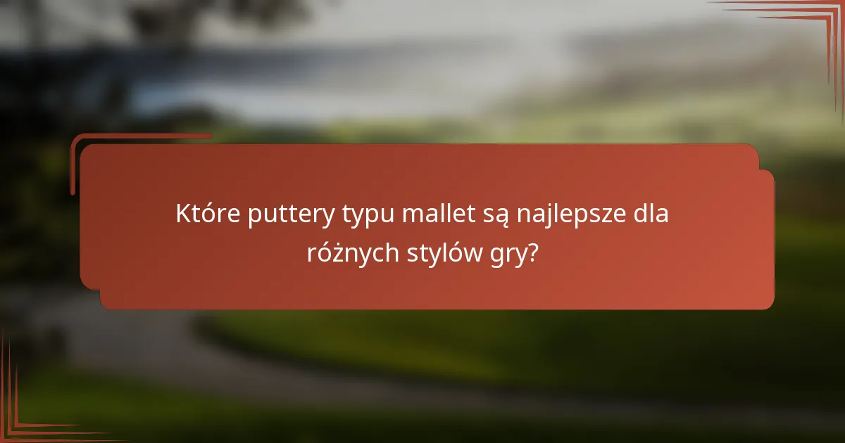 Które puttery typu mallet są najlepsze dla różnych stylów gry?